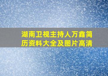 湖南卫视主持人万鑫简历资料大全及图片高清