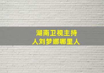 湖南卫视主持人刘梦娜哪里人