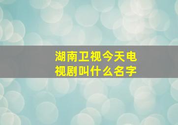 湖南卫视今天电视剧叫什么名字