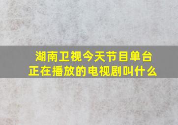 湖南卫视今天节目单台正在播放的电视剧叫什么