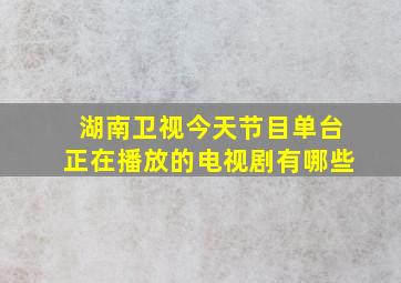 湖南卫视今天节目单台正在播放的电视剧有哪些