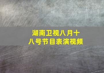 湖南卫视八月十八号节目表演视频