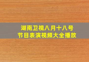 湖南卫视八月十八号节目表演视频大全播放