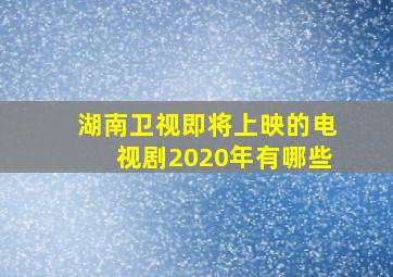 湖南卫视即将上映的电视剧2020年有哪些