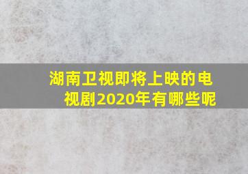 湖南卫视即将上映的电视剧2020年有哪些呢