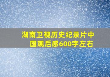 湖南卫视历史纪录片中国观后感600字左右