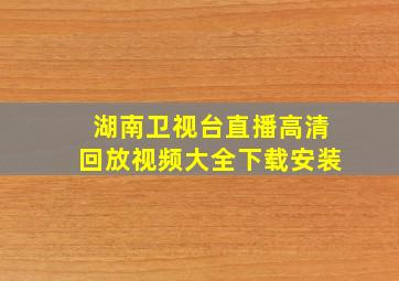 湖南卫视台直播高清回放视频大全下载安装