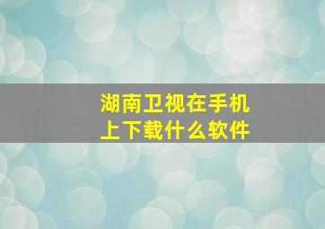 湖南卫视在手机上下载什么软件