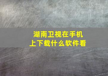 湖南卫视在手机上下载什么软件看