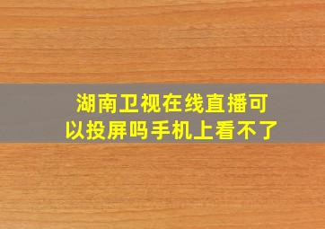 湖南卫视在线直播可以投屏吗手机上看不了