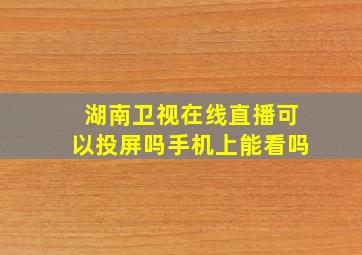 湖南卫视在线直播可以投屏吗手机上能看吗