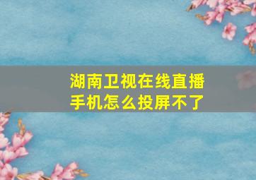 湖南卫视在线直播手机怎么投屏不了