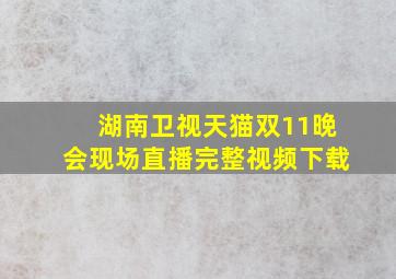 湖南卫视天猫双11晚会现场直播完整视频下载