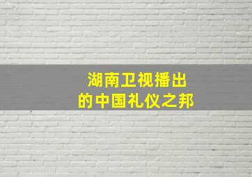 湖南卫视播出的中国礼仪之邦