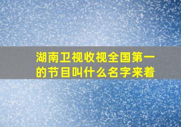 湖南卫视收视全国第一的节目叫什么名字来着