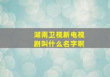 湖南卫视新电视剧叫什么名字啊