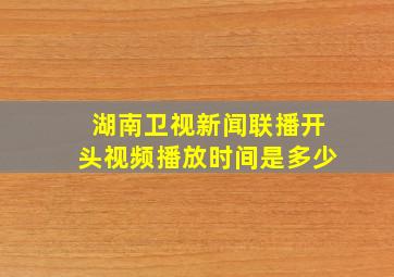 湖南卫视新闻联播开头视频播放时间是多少