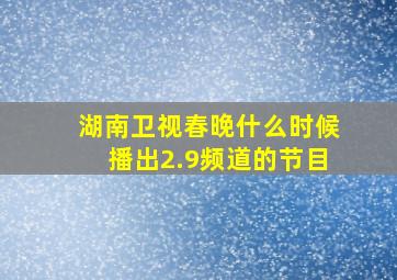 湖南卫视春晚什么时候播出2.9频道的节目