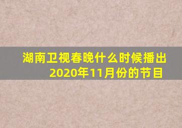 湖南卫视春晚什么时候播出2020年11月份的节目