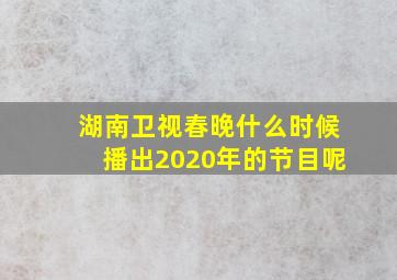 湖南卫视春晚什么时候播出2020年的节目呢