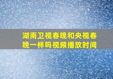 湖南卫视春晚和央视春晚一样吗视频播放时间