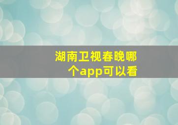 湖南卫视春晚哪个app可以看