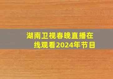 湖南卫视春晚直播在线观看2024年节目