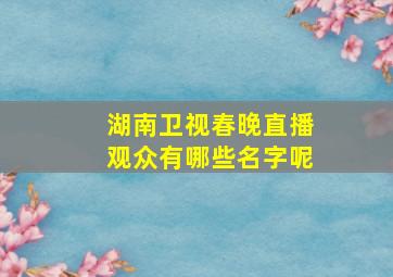 湖南卫视春晚直播观众有哪些名字呢