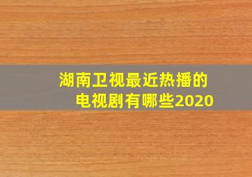 湖南卫视最近热播的电视剧有哪些2020