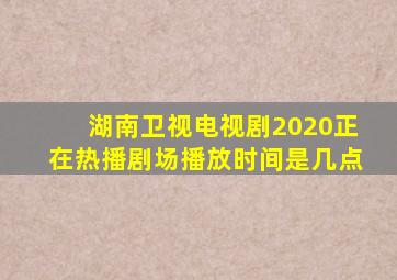 湖南卫视电视剧2020正在热播剧场播放时间是几点