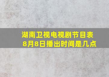 湖南卫视电视剧节目表8月8日播出时间是几点