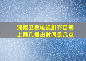 湖南卫视电视剧节目表上周几播出时间是几点