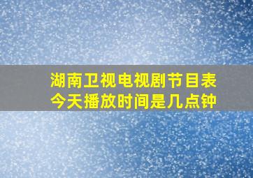 湖南卫视电视剧节目表今天播放时间是几点钟