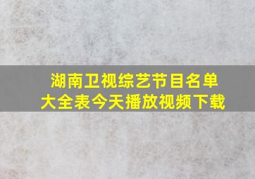 湖南卫视综艺节目名单大全表今天播放视频下载