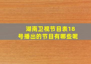 湖南卫视节目表18号播出的节目有哪些呢