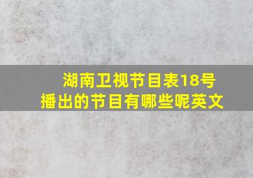 湖南卫视节目表18号播出的节目有哪些呢英文