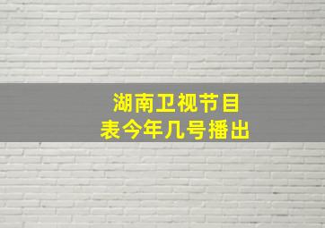 湖南卫视节目表今年几号播出