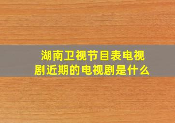 湖南卫视节目表电视剧近期的电视剧是什么