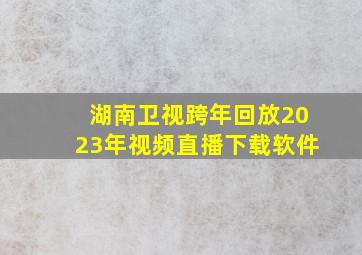 湖南卫视跨年回放2023年视频直播下载软件