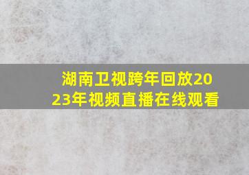 湖南卫视跨年回放2023年视频直播在线观看