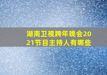 湖南卫视跨年晚会2021节目主持人有哪些