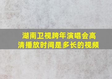 湖南卫视跨年演唱会高清播放时间是多长的视频