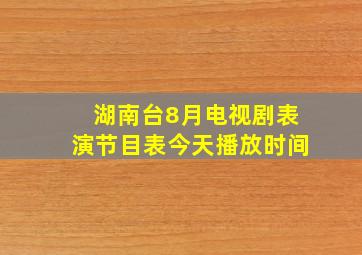 湖南台8月电视剧表演节目表今天播放时间