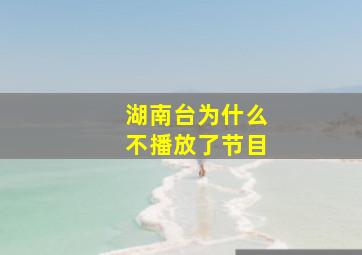 湖南台为什么不播放了节目