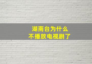 湖南台为什么不播放电视剧了