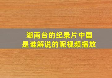 湖南台的纪录片中国是谁解说的呢视频播放