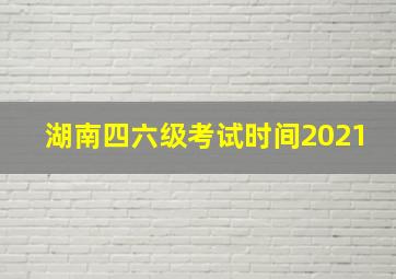 湖南四六级考试时间2021