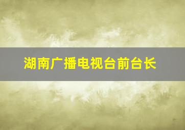 湖南广播电视台前台长