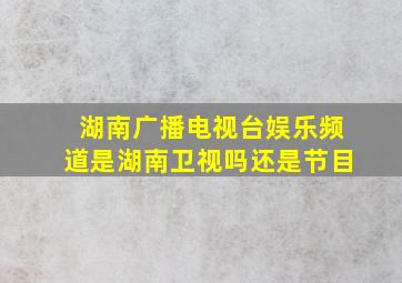 湖南广播电视台娱乐频道是湖南卫视吗还是节目