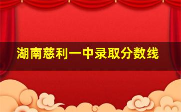 湖南慈利一中录取分数线